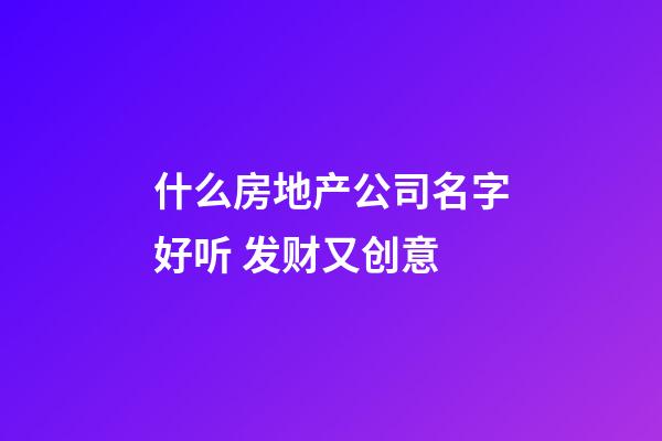 什么房地产公司名字好听 发财又创意-第1张-公司起名-玄机派